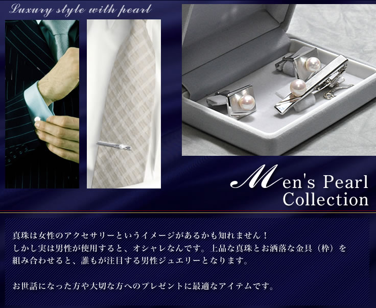 メンズパールコレクション 真珠は女性のアクセサリーというイメージがあるかもしれません!しかし実は男性が使用するとオシャレなんです。上品な真珠とお洒落な金具(枠)を組み合わせると、誰もが注目する男性ジュエリーとなります。 お世話になった方や大切な方へのプレゼントに最適なアイテムです。